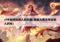 cf中如何捡别人的武器(穿越火线怎样捡别人的枪)