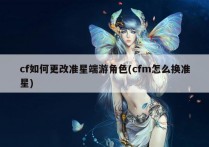 cf如何更改准星端游角色(cfm怎么换准星)